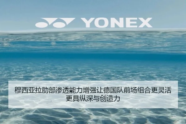 穆西亚拉肋部渗透能力增强让德国队前场组合更灵活更具纵深与创造力