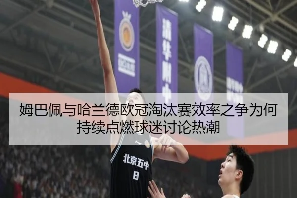 姆巴佩与哈兰德欧冠淘汰赛效率之争为何持续点燃球迷讨论热潮